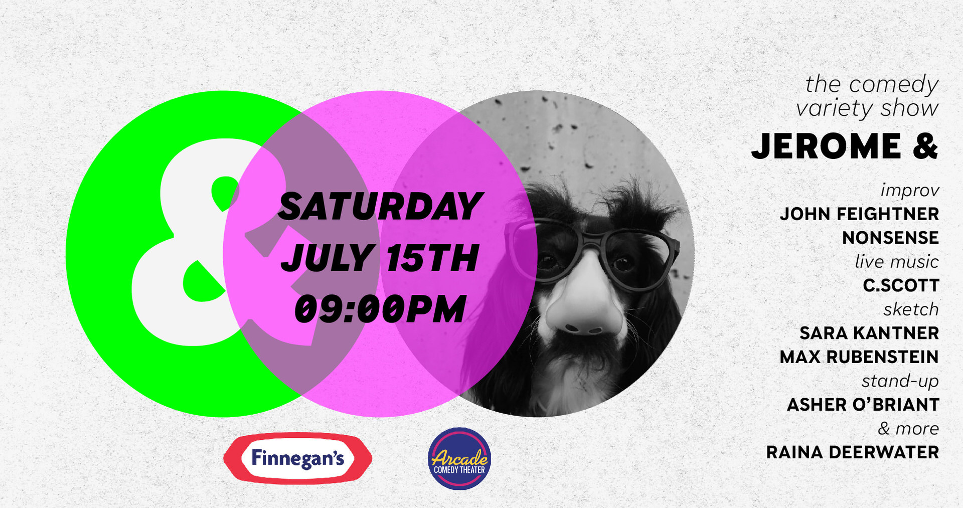 There are three giant circles that overlap from left to right, with the left most not touching the rightmost. And the center bridging the gap. The first circle is bright neon green with an ampersand cut-out of it, the center has the date & time of show in bold black letters on a neon pink background, and the third circle has an black-and-white image of a dog with Groucho Marx glasses. COMEDY! To the right are the text listing of the acts with the title of the show, Jerome &: The Comedy Variety Show!