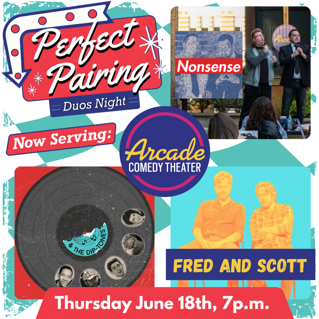 Get three amazing duos for one low price. A night of perfect pairing fun with three of the Pittsburgh area's best Duo Comedy Teams. This week it's the absurd stylings of Nonsense, the madcap fun of & the Dip Tones, and the absolute perfection of laugh-till-you-cry humor of Fred Brown and Scott Pettis.